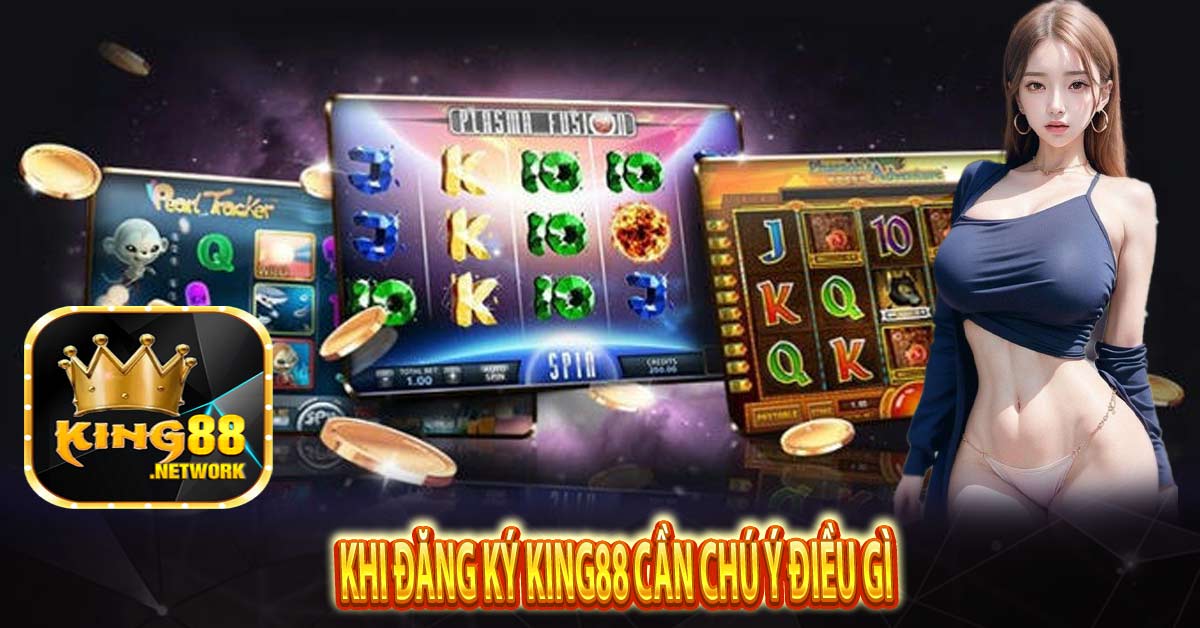 Khi đăng ký King88 cần chú ý điều gì?