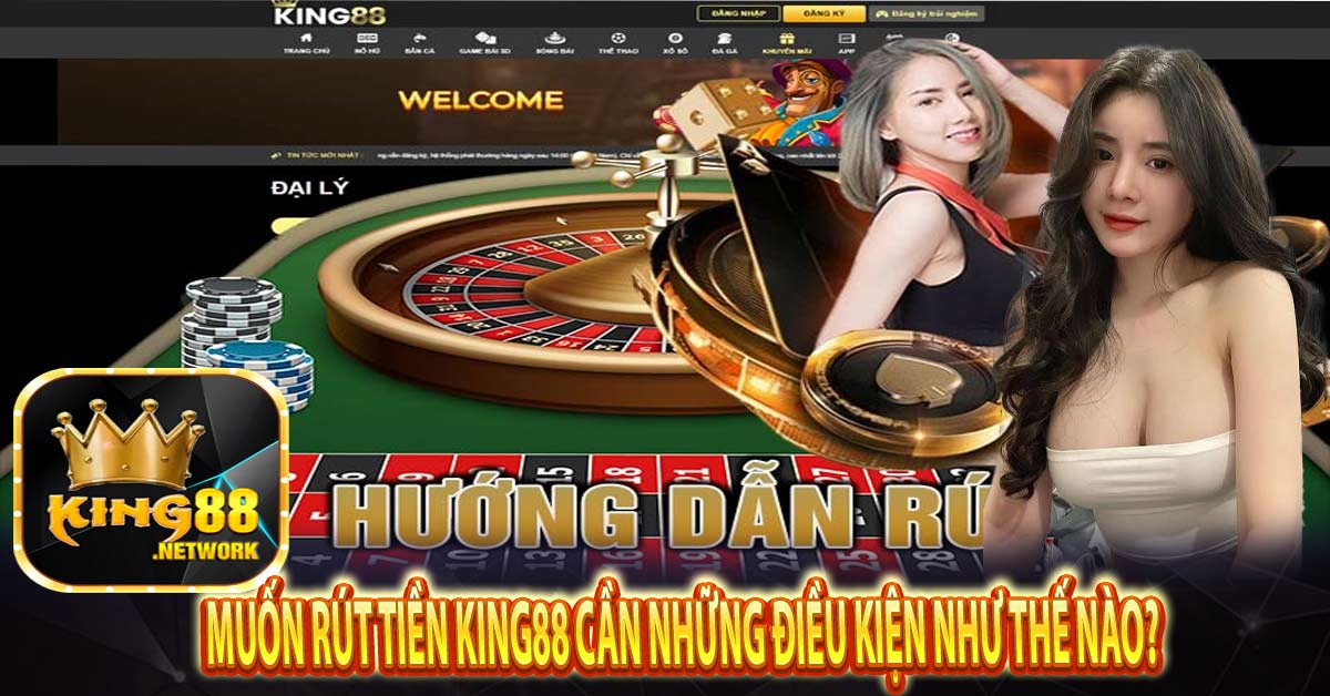 Muốn rút tiền King88 cần những điều kiện như thế nào?